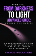 Dementia, From Darkness to Light, Advanced Guide, Beyond the Basics